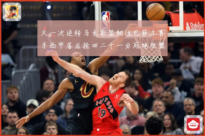 又一次逆转马竞彰显韧性巴萨本赛季西甲落后抢回二十一分冠绝联盟战术观察-深度解析