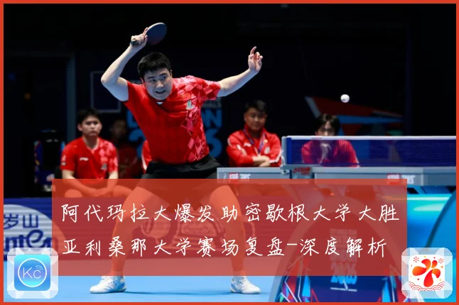 阿代玛拉大爆发助密歇根大学大胜亚利桑那大学赛场复盘-深度解析