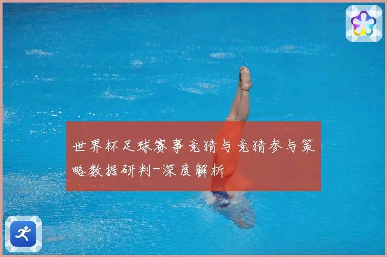 世界杯足球赛事竞猜与竞猜参与策略数据研判-深度解析