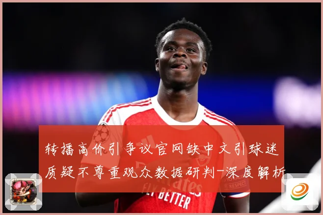 转播高价引争议官网缺中文引球迷质疑不尊重观众数据研判-深度解析