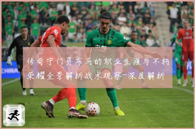 传奇守门员布冯的职业生涯与不朽荣耀全景解析战术观察-深度解析