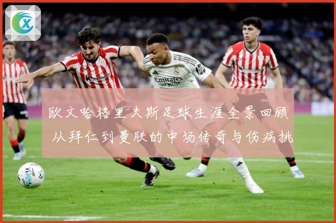 欧文哈格里夫斯足球生涯全景回顾 从拜仁到曼联的中场传奇与伤病挑战-深度解析