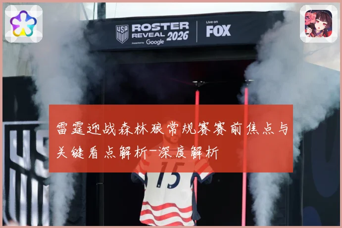 雷霆迎战森林狼常规赛赛前焦点与关键看点解析-深度解析
