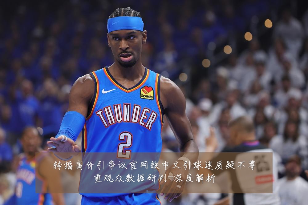 转播高价引争议官网缺中文引球迷质疑不尊重观众数据研判-深度解析