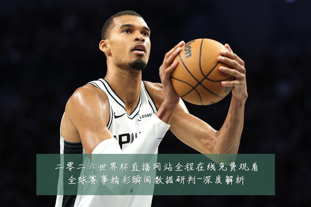 二零二六世界杯直播网站全程在线免费观看全球赛事精彩瞬间数据研判-深度解析