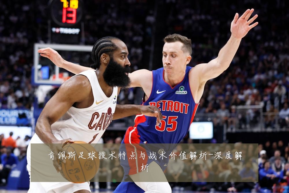 肯佩斯足球技术特点与战术价值解析-深度解析