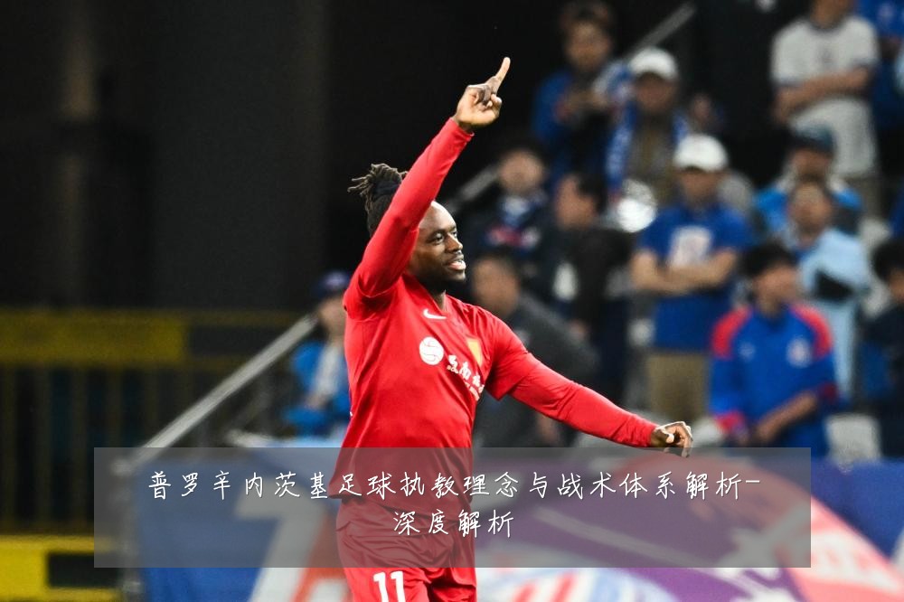 普罗辛内茨基足球执教理念与战术体系解析-深度解析