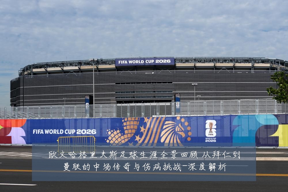 欧文哈格里夫斯足球生涯全景回顾 从拜仁到曼联的中场传奇与伤病挑战-深度解析