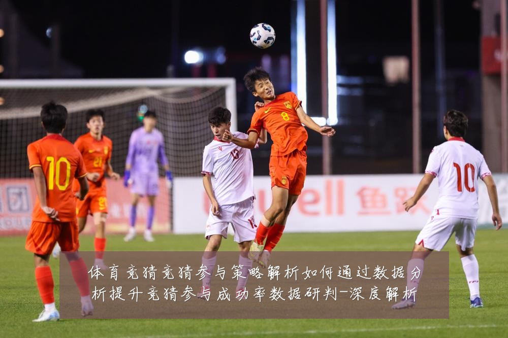 体育竞猜竞猜参与策略解析如何通过数据分析提升竞猜参与成功率数据研判-深度解析